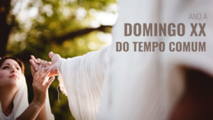 Domingo XX do Tempo Comum | Ano A